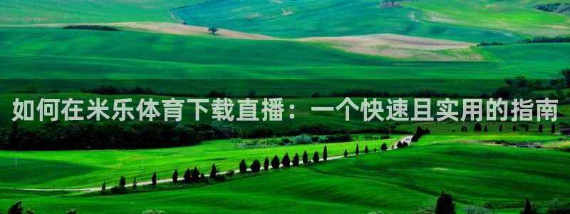 51视频在线直播nba：如何在米乐体育下载直播：一个快速且实用的指南