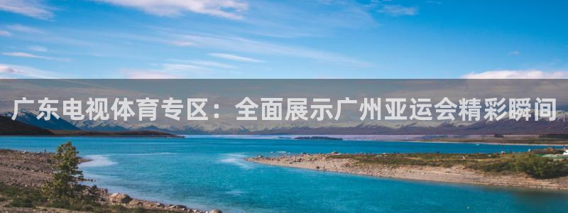 51视频在线直播nba：广东电视体育专区：全面展示广州亚运会精彩瞬间