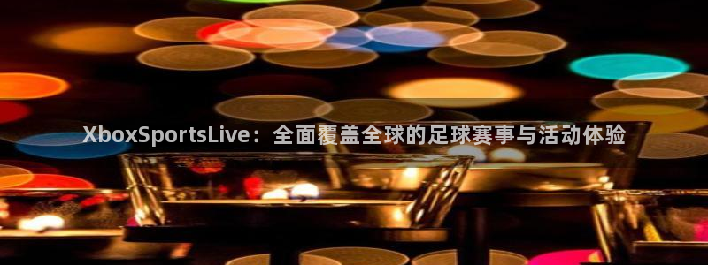 51视频在线直播nba：XboxSportsLive：全面覆盖全球的足球赛事与活动体验